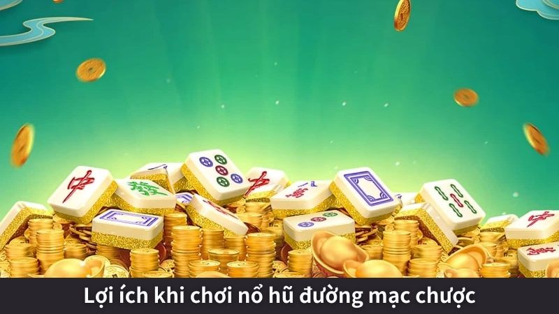 Lợi ích khi chơi nổ hũ đường mạc chược