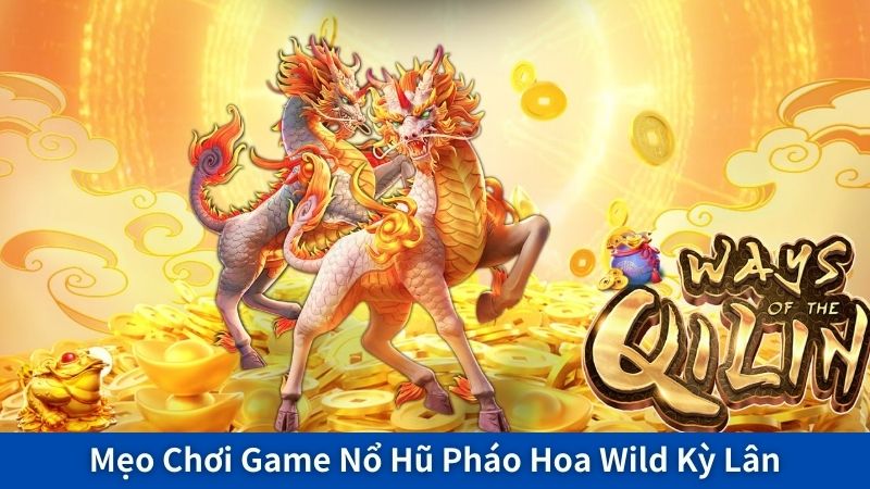 Mẹo Chơi Game Nổ Hũ Pháo Hoa Wild Kỳ Lân