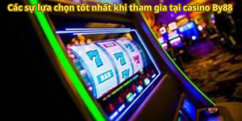 Các sự lựa chọn tốt nhất khi tham gia tại casino By88