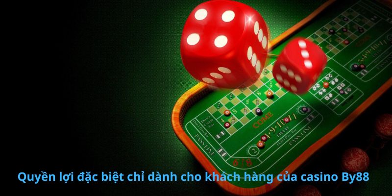 Quyền lợi đặc biệt chỉ dành cho khách hàng của casino By88